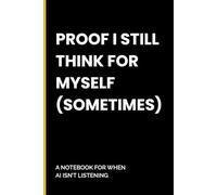PROOF I STILL THINK FOR MYSELF (SOMETIMES) - A notebook for when AI isn’t listening.: Funny Gift Notebook Journal for Friends and Family