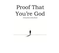 Proof That You're God: A Dualistic Unity Book