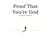 Proof That You're God: A Dualistic Unity Book