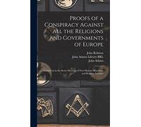 Proofs of a Conspiracy Against All the Religions and Governments of Europe: Carried on in the Secret Meetings of Free Masons, Illuminati, and Reading Societies