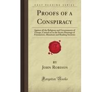Proofs of a Conspiracy: Against all the Religions and Governments of Europe, Carried on in the Secret Meetings of Freemasons, Illuminati and Reading Societies (Forgotten Books)