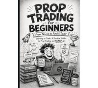 Prop Trading for Beginners: From Novice to Funded Trader: A Practical Guide to Prop Trading and the SCALPI.ai Training Platform (Risk mechanics Book Series)