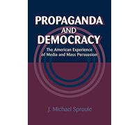 Propaganda and Democracy: The American Experience of Media and Mass Persuasion (Cambridge Studies in the History of Mass Communication)