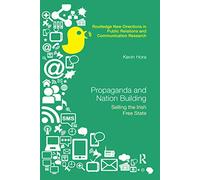Propaganda and Nation Building: Selling the Irish Free State (Routledge New Directions in PR & Communication Research)