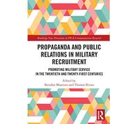 Propaganda and Public Relations in Military Recruitment: Promoting Military Service in the Twentieth and Twenty-First Centuries (Routledge New Directions in PR & Communication Research)