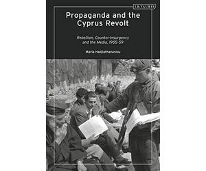 Propaganda and the Cyprus Revolt: Rebellion, Counter-Insurgency and the Media, 1955-59