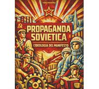 PROPAGANDA SOVIETICA - L'IDEOLOGIA DEL MANIFESTO: Comprendere il pensiero sovietico analizzando gli strumenti di propaganda per eccellenza: i manifesti