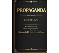 Propaganda: The Original 1928 Text with a Contemporary Update: Propaganda 2.0 - The Evolution of Influence