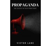 Propaganda: The Science of Mass Persuasion