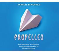 Propelled: How Boredom, Frustration, and Anticipation Lead Us to the Good Life