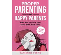 Proper parenting and happy parents: How not to lose your stuff with your kids (raising good humans)