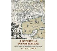 Property and Dispossession – Natives, Empires and Land in Early Modern North America