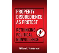Property Disobedience As Protest: Rethinking Political Nonviolence (Democracy, Citizenship, and Constitutionalism)