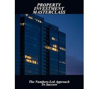 Property Investment Masterclass: The Numbers-Led Approach To Success