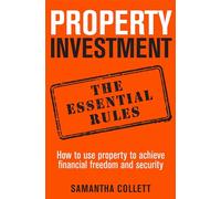 Property Investment: the essential rules : How to use property to achieve financial freedom and security