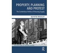 Property, Planning and Protest: The Contentious Politics of Housing Supply (Explorations in Housing Studies)