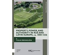 Property, Power, and Authority in Rus and Latin Europe, ca. 1000-1236 (Beyond Medieval Europe)