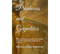 Prophecies and Geopolitics: Prophecies and Geopolitics The Hidden Prophetic Codes Behind the Fall of Empires