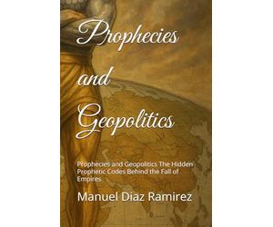 Prophecies and Geopolitics: Prophecies and Geopolitics The Hidden Prophetic Codes Behind the Fall of Empires