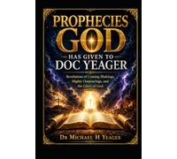 PROPHECIES GOD HAS GIVEN TO DOC YEAGER: Revelations of Coming Shakings, Mighty Outpourings, and the Glory of God