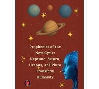 Prophecies of the New Cycle: Neptune, Saturn, Uranus, and Pluto Transform Humanity