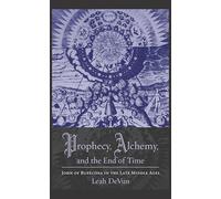 Prophecy, Alchemy, and the End of Time: John of Rupecissa in the Late Middle Ages