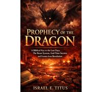 Prophecy of the Dragon: A Biblical Key to the Last Days, the Beast System, End-Time Secrets and Events from Revelation