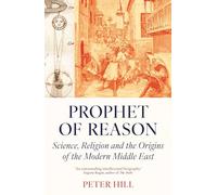 Prophet of Reason: Science, Religion and the Origins of the Modern Middle East