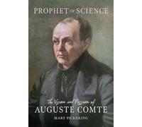 Prophet of Science: The Vision and Passion of Auguste Comte (Critical Lives)