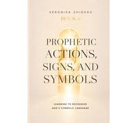 Prophetic Actions, Signs, and Symbols: Learning to Recognize God’s Symbolic Language (The Prophetic Life Series)