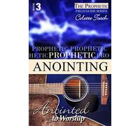 Prophetic Anointing: Anointed to Worship: Volume 3 (The Prophet's Field Guide Series)