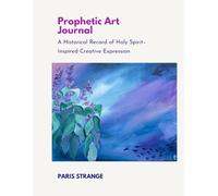 Prophetic Art Journal: A Historical Record of Holy Spirit-Inspired Creative Expression