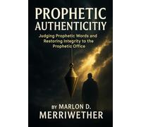 PROPHETIC AUTHENTICITY: Judging Prophetic Words and Restoring Integrity to the Prophetic Office