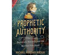 Prophetic Authority: Democratic Hierarchy and the Mormon Priesthood