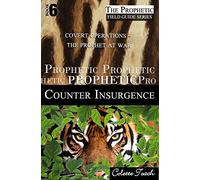 Prophetic Counter Insurgence: Covert Operations - The Prophet at War: Volume 6 (The Prophetic Field Guide Series)