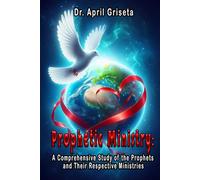 Prophetic Ministry:: A Comprehensive Study of the Prophets and Their Respective Ministries