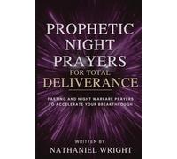 Prophetic Night Prayers for Total Deliverance: Fasting and Night Warfare Prayers to Accelerate Your Breakthrough (Fasting, Night Prayers, and Authority Over Demonic Strongholds)