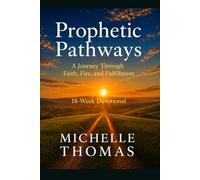 Prophetic Pathways: A Journey Through Faith, Fire and Fulfillment: 18-Week Devotional Companion - A Guided Spiritual Journey
