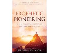 Prophetic Pioneering: A Call to Build and Establish God's New Era Wineskins