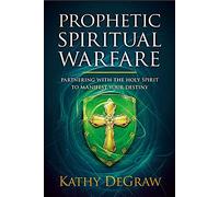 Prophetic Spiritual Warfare: Partnering with the Holy Spirit to Manifest Your Destiny
