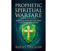 Prophetic Spiritual Warfare: Partnering with the Holy Spirit to Manifest Your Destiny