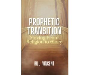 Prophetic Transition: Moving From Religion to Glory