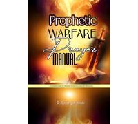 Prophetic Warfare Prayer Manual: A Complete Guide for Personal, Family, and Corporate Deliverance