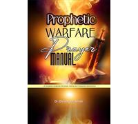 Prophetic Warfare Prayer Manual: A Complete Guide for Personal, Family, and Corporate Deliverance