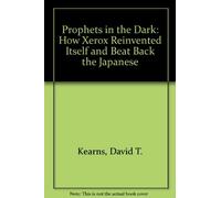 Prophets in the Dark: How Xerox Reinvented Itself and Beat Back the Japanese