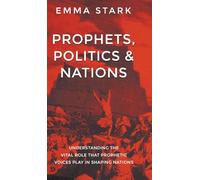 Prophets, Politics, and Nations: Understanding the Vital Role that Prophetic Voices Play in Shaping Nations