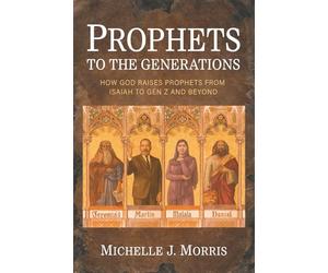 Prophets to the Generations: How God Raises Prophets from ISAIAH to Gen Z and Beyond