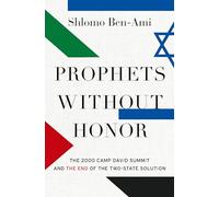 Prophets without Honor : The Untold Story of the 2000 Camp David Summit and the Making of Today's Middle East