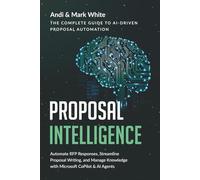 PROPOSAL INTELLIGENCE: The Complete Guide to AI Driven Proposal Automation: Automate RFP Responses, Streamline Proposal Writing, and Manage Knowledge with Microsoft CoPilot & AI Agents
