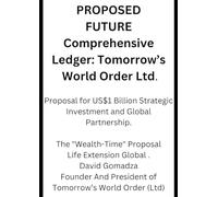 PROPOSED FUTURE Comprehensive Ledger: Tomorrow’s World Order Ltd: Proposal for US$1 Billion Strategic Investment and Global Partnership.